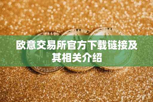 欧意交易所官方下载链接及其相关介绍