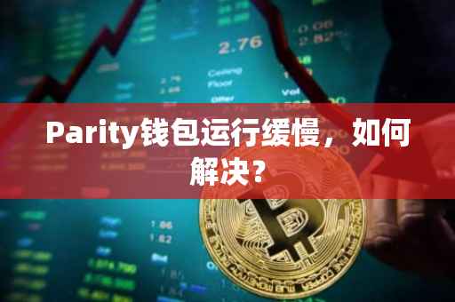 Parity钱包运行缓慢，如何解决？
