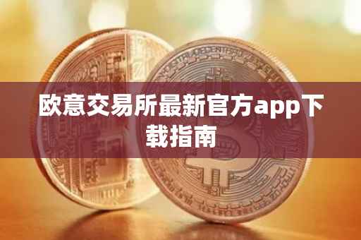 欧意交易所最新官方app下载指南