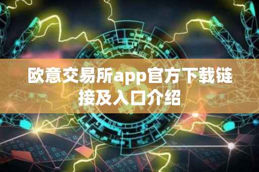 欧意交易所app官方下载链接及入口介绍