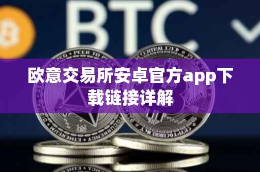 欧意交易所安卓官方app下载链接详解