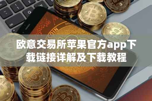 欧意交易所苹果官方app下载链接详解及下载教程