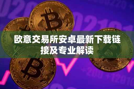 欧意交易所安卓最新下载链接及专业解读