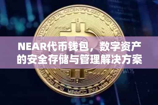 NEAR代币钱包，数字资产的安全存储与管理解决方案
