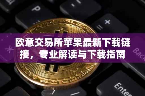 欧意交易所苹果最新下载链接，专业解读与下载指南