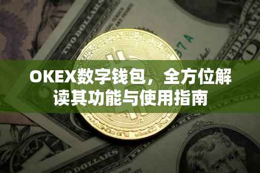 OKEX数字钱包，全方位解读其功能与使用指南