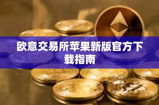 欧意交易所苹果新版官方下载指南