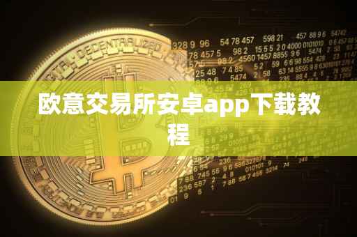 欧意交易所安卓app下载教程