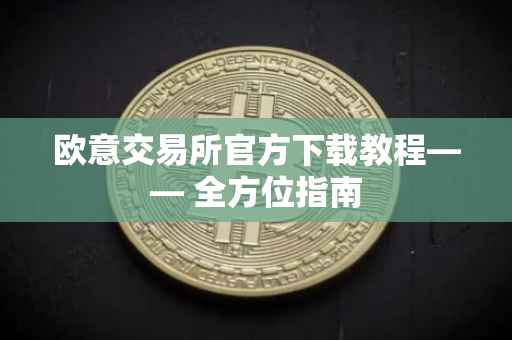 欧意交易所官方下载教程—— 全方位指南