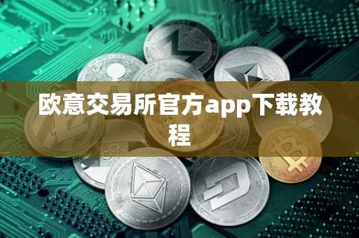 欧意交易所官方app下载教程