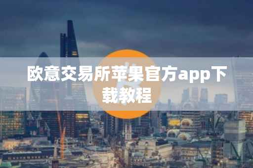 欧意交易所苹果官方app下载教程