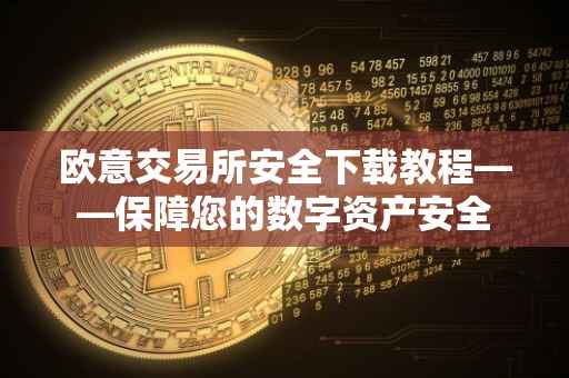 欧意交易所安全下载教程——保障您的数字资产安全