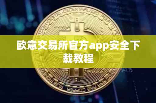 欧意交易所官方app安全下载教程