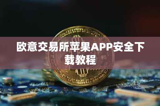 欧意交易所苹果APP安全下载教程