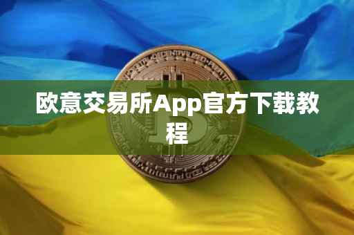 欧意交易所App官方下载教程
