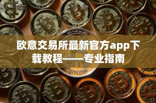 欧意交易所最新官方app下载教程——专业指南