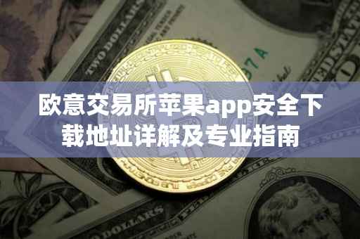欧意交易所苹果app安全下载地址详解及专业指南
