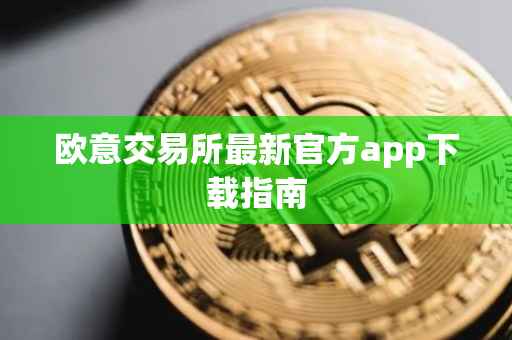 欧意交易所最新官方app下载指南