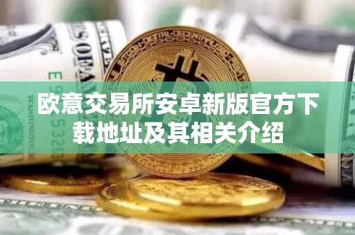 欧意交易所安卓新版官方下载地址及其相关介绍