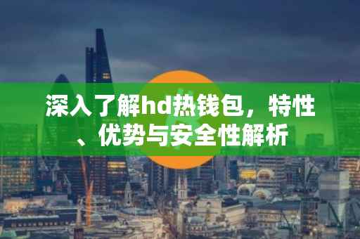 深入了解hd热钱包，特性、优势与安全性解析
