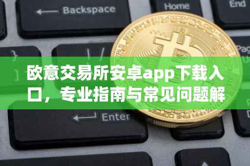 欧意交易所安卓app下载入口，专业指南与常见问题解答