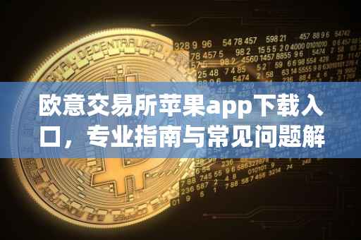 欧意交易所苹果app下载入口，专业指南与常见问题解答
