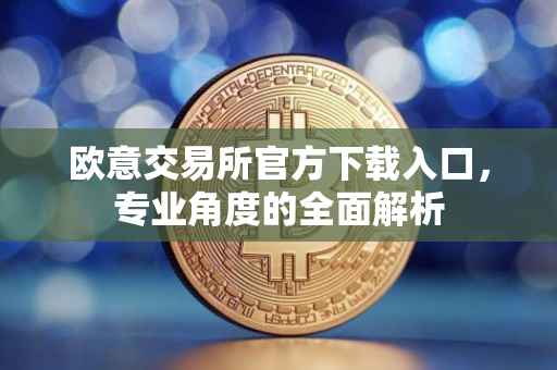 欧意交易所官方下载入口，专业角度的全面解析