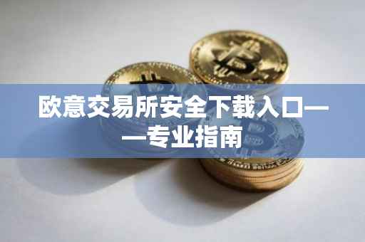 欧意交易所安全下载入口——专业指南