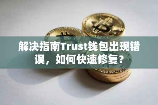 解决指南Trust钱包出现错误，如何快速修复？