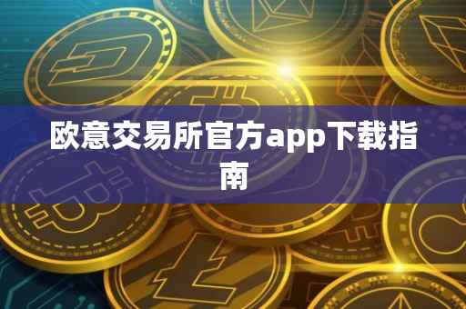 欧意交易所官方app下载指南