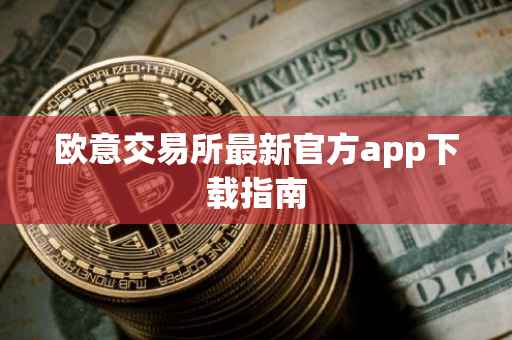 欧意交易所最新官方app下载指南