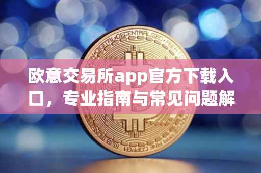 欧意交易所app官方下载入口，专业指南与常见问题解答