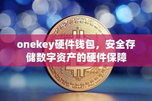 onekey硬件钱包，安全存储数字资产的硬件保障