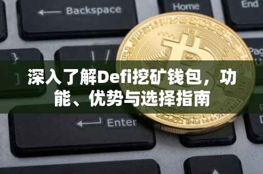 深入了解Defi挖矿钱包，功能、优势与选择指南