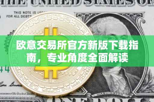 欧意交易所官方新版下载指南，专业角度全面解读