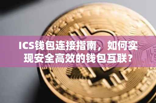 ICS钱包连接指南，如何实现安全高效的钱包互联？