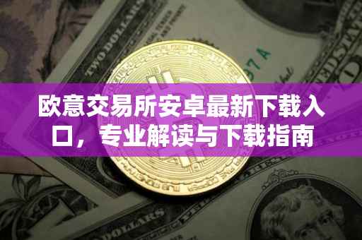 欧意交易所安卓最新下载入口，专业解读与下载指南