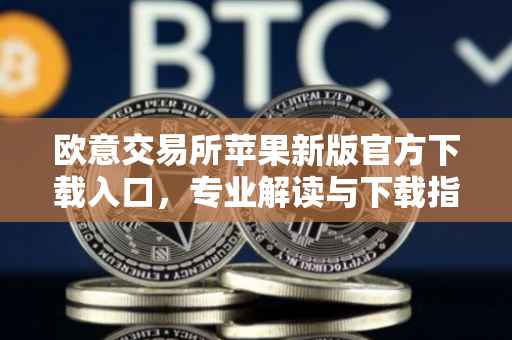 欧意交易所苹果新版官方下载入口，专业解读与下载指南