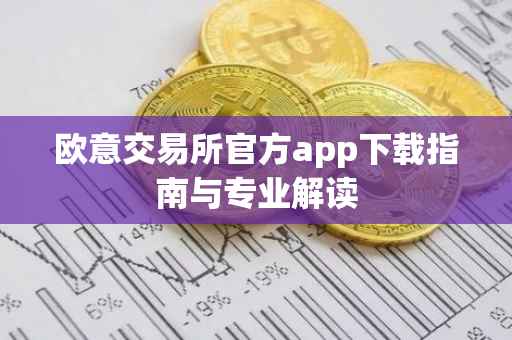 欧意交易所官方app下载指南与专业解读