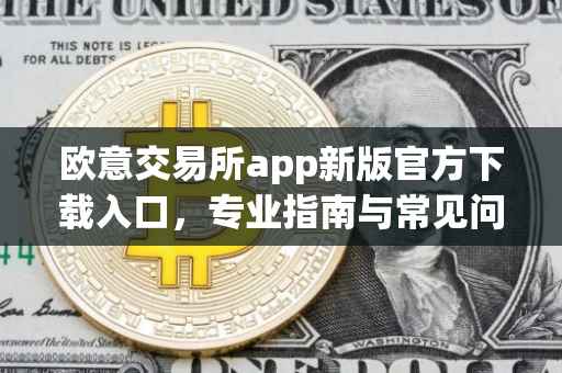 欧意交易所app新版官方下载入口，专业指南与常见问题解答