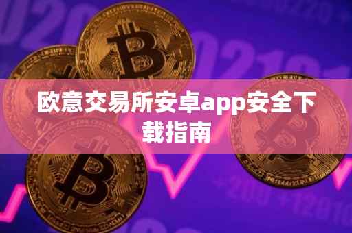 欧意交易所安卓app安全下载指南