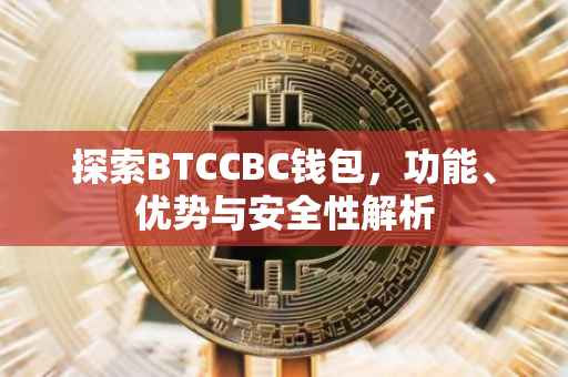 探索BTCCBC钱包,功能、优势与安全性解析