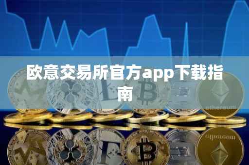 欧意交易所官方app下载指南