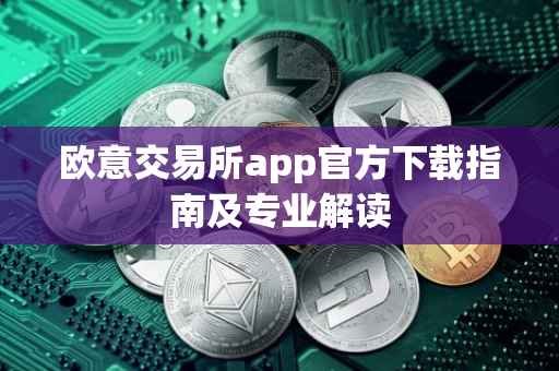 欧意交易所app官方下载指南及专业解读