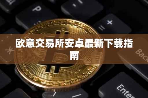 欧意交易所安卓最新下载指南