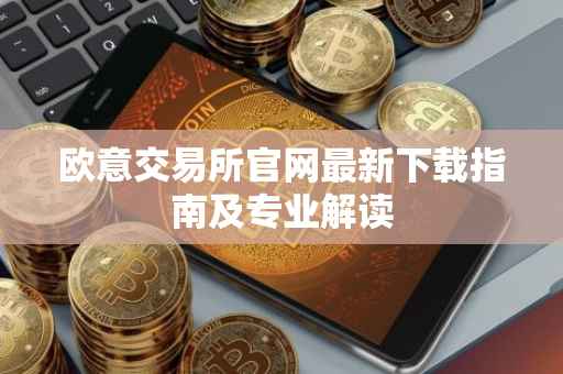欧意交易所官网最新下载指南及专业解读