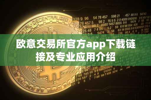欧意交易所官方app下载链接及专业应用介绍