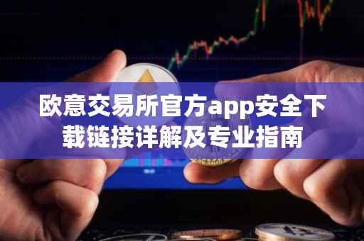 欧意交易所官方app安全下载链接详解及专业指南