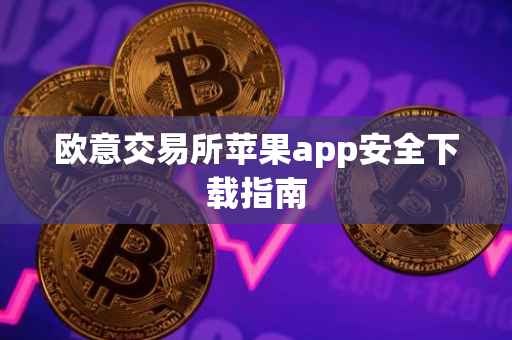 欧意交易所苹果app安全下载指南