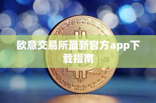 欧意交易所最新官方app下载指南